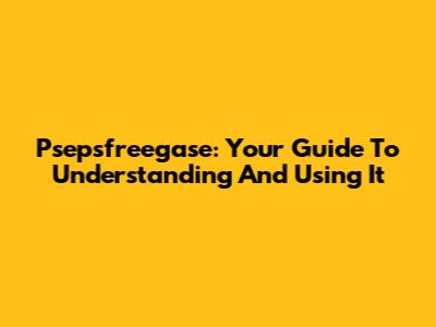 Psepsfreegase: Your Guide To Understanding And Using It
