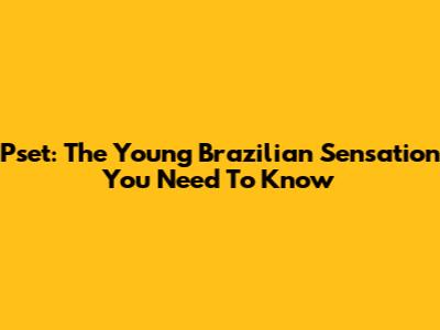 Pset: The Young Brazilian Sensation You Need To Know