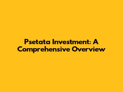 Psetata Investment: A Comprehensive Overview