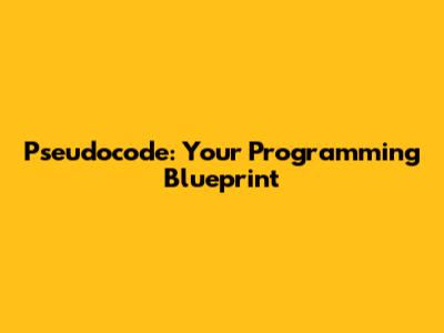 Pseudocode: Your Programming Blueprint