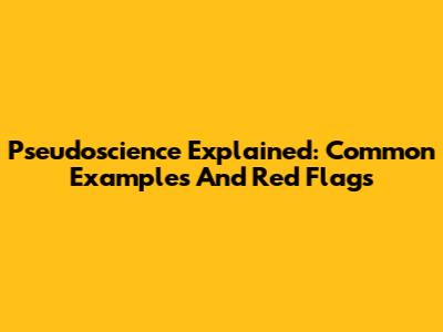 Pseudoscience Explained: Common Examples And Red Flags