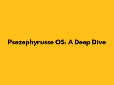 Psezephyrusse OS: A Deep Dive