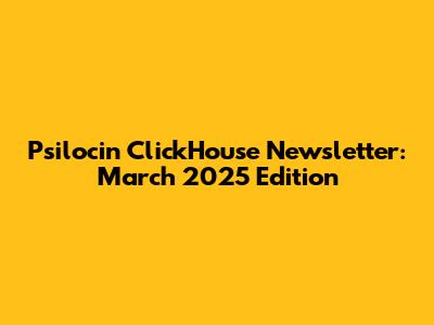 Psilocin ClickHouse Newsletter: March 2025 Edition