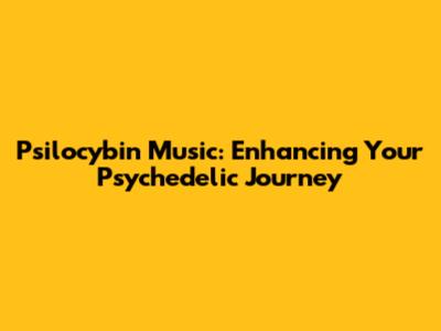 Psilocybin Music: Enhancing Your Psychedelic Journey