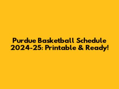Purdue Basketball Schedule 2024-25: Printable & Ready!