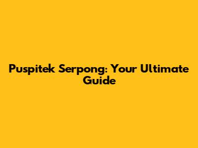 Puspitek Serpong: Your Ultimate Guide