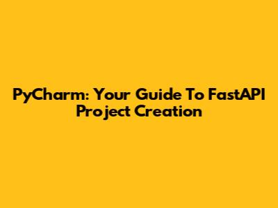 PyCharm: Your Guide To FastAPI Project Creation