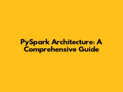 PySpark Architecture: A Comprehensive Guide