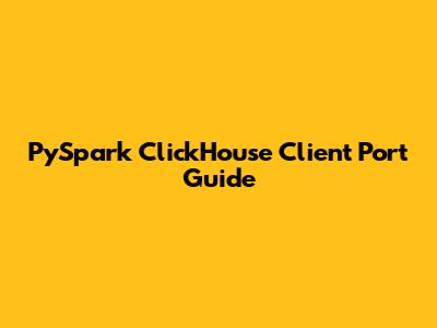 PySpark ClickHouse Client Port Guide
