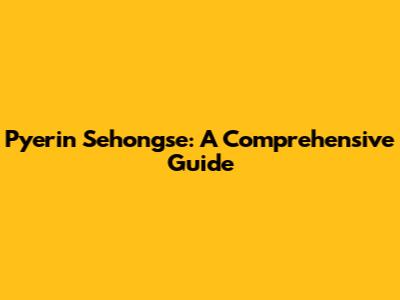 Pyerin Sehongse: A Comprehensive Guide
