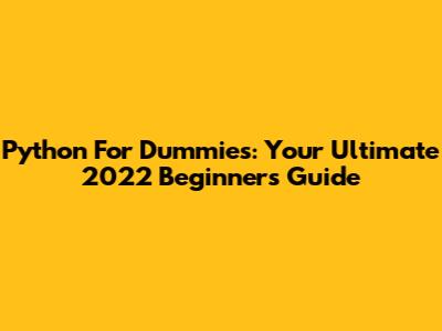 Python For Dummies: Your Ultimate 2022 Beginner's Guide