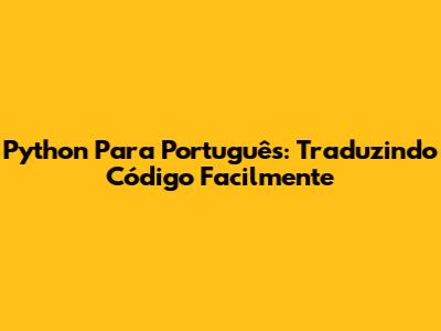 Python Para Português: Traduzindo Código Facilmente