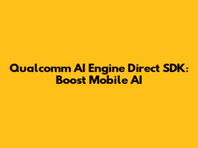 Qualcomm AI Engine Direct SDK: Boost Mobile AI