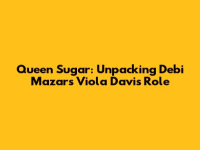 Queen Sugar: Unpacking Debi Mazar's Viola Davis Role