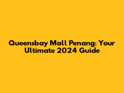 Queensbay Mall Penang: Your Ultimate 2024 Guide