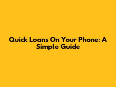 Quick Loans On Your Phone: A Simple Guide