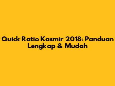 Quick Ratio Kasmir 2018: Panduan Lengkap & Mudah