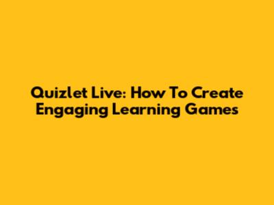 Quizlet Live: How To Create Engaging Learning Games