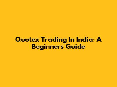 Quotex Trading In India: A Beginner's Guide
