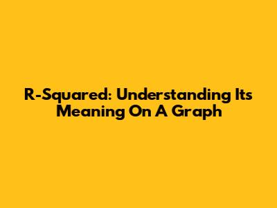 R-Squared: Understanding Its Meaning On A Graph