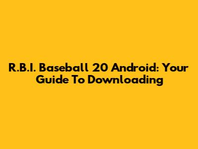 R.B.I. Baseball 20 Android: Your Guide To Downloading