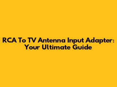 RCA To TV Antenna Input Adapter: Your Ultimate Guide