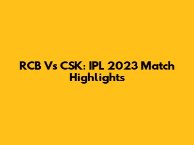 RCB Vs CSK: IPL 2023 Match Highlights