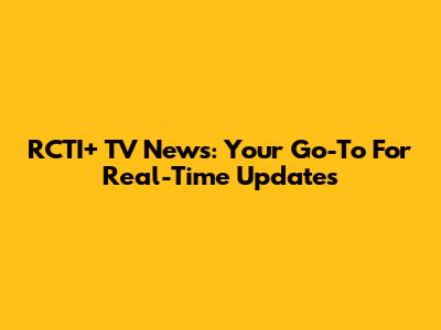RCTI+ TV News: Your Go-To For Real-Time Updates