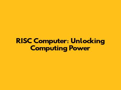 RISC Computer: Unlocking Computing Power