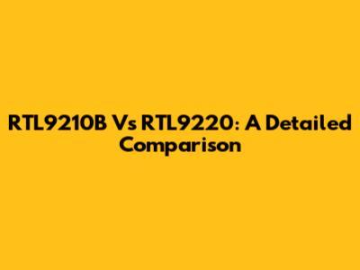 RTL9210B Vs RTL9220: A Detailed Comparison
