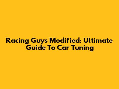 Racing Guys Modified: Ultimate Guide To Car Tuning