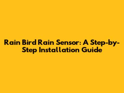 Rain Bird Rain Sensor: A Step-by-Step Installation Guide