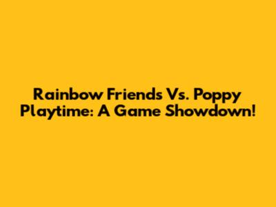Rainbow Friends Vs. Poppy Playtime: A Game Showdown!
