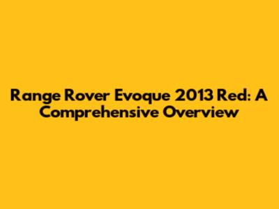 Range Rover Evoque 2013 Red: A Comprehensive Overview