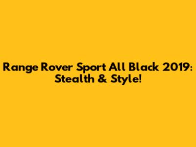 Range Rover Sport All Black 2019: Stealth & Style!