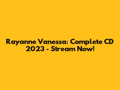 Rayanne Vanessa: Complete CD 2023 - Stream Now!