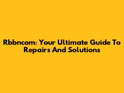 Rbbncom: Your Ultimate Guide To Repairs And Solutions