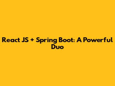 React JS + Spring Boot: A Powerful Duo