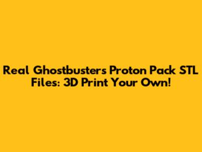 Real Ghostbusters Proton Pack STL Files: 3D Print Your Own!
