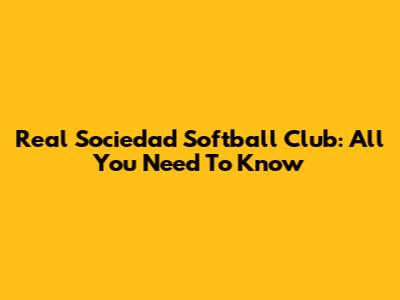 Real Sociedad Softball Club: All You Need To Know