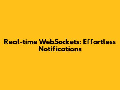 Real-time WebSockets: Effortless Notifications
