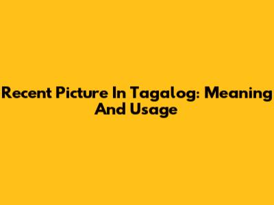 Recent Picture In Tagalog: Meaning And Usage