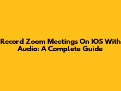 Record Zoom Meetings On IOS With Audio: A Complete Guide