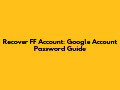 Recover FF Account: Google Account Password Guide