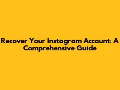 Recover Your Instagram Account: A Comprehensive Guide