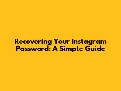 Recovering Your Instagram Password: A Simple Guide