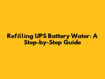 Refilling UPS Battery Water: A Step-by-Step Guide