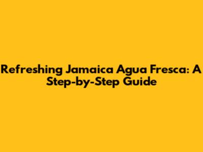 Refreshing Jamaica Agua Fresca: A Step-by-Step Guide