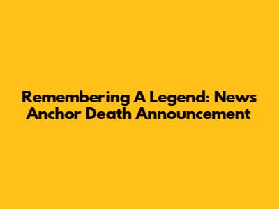 Remembering A Legend: News Anchor Death Announcement