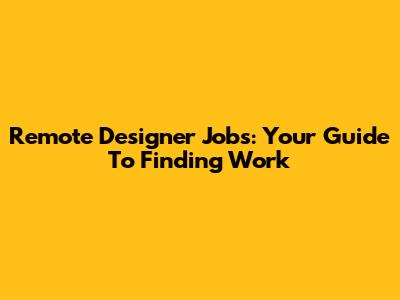 Remote Designer Jobs: Your Guide To Finding Work